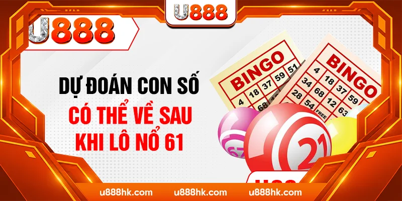 Dự đoán con số có thể về sau khi lô nổ 61