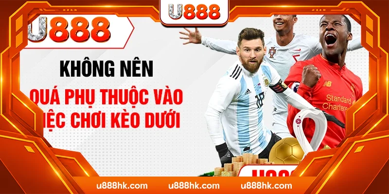 Không nên quá phụ thuộc vào việc chơi kèo dưới