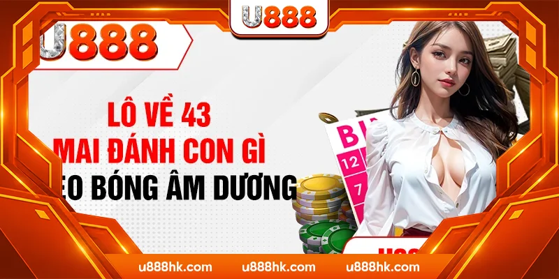 Lô về 43 mai đánh con gì theo bóng âm dương