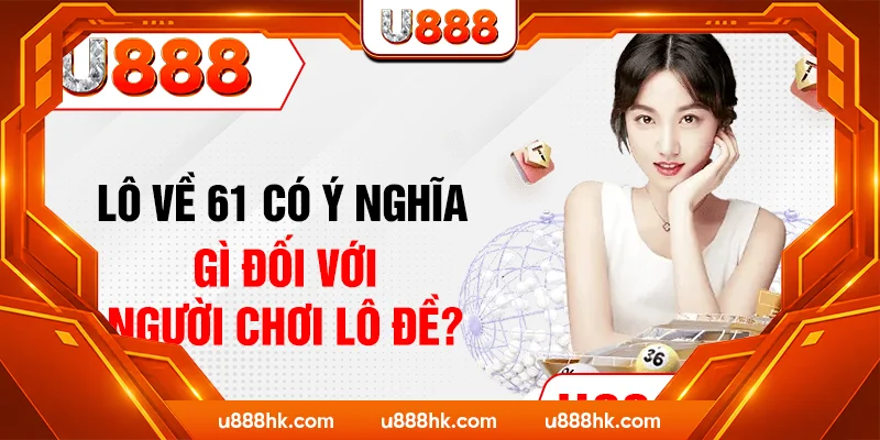 Lô về 61 có ý nghĩa gì đối với người chơi lô đề?